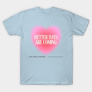 Better Days are Coming - Daily Reminder T-Shirt